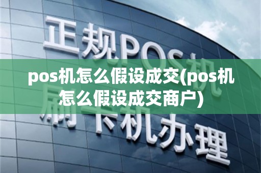 pos机怎么假设成交(pos机怎么假设成交商户)