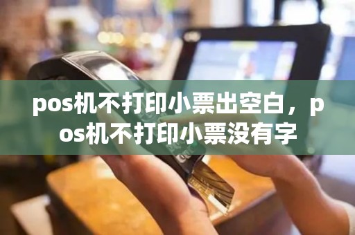 pos机不打印小票出空白，pos机不打印小票没有字