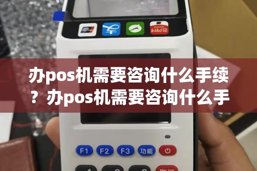 办pos机需要咨询什么手续？办pos机需要咨询什么手续和费用