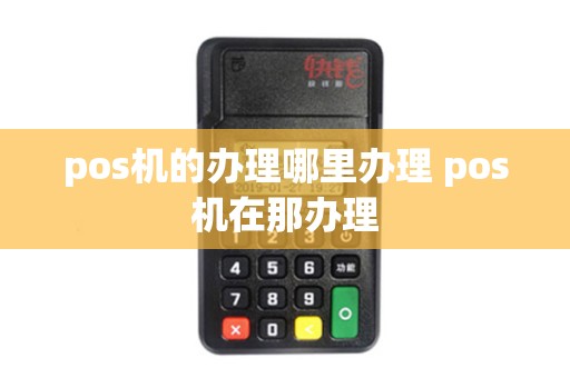 pos机的办理哪里办理 pos机在那办理