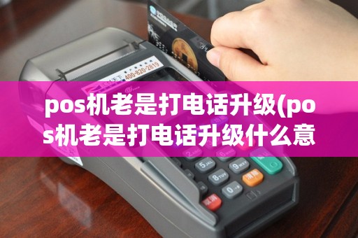 pos机老是打电话升级(pos机老是打电话升级什么意思)