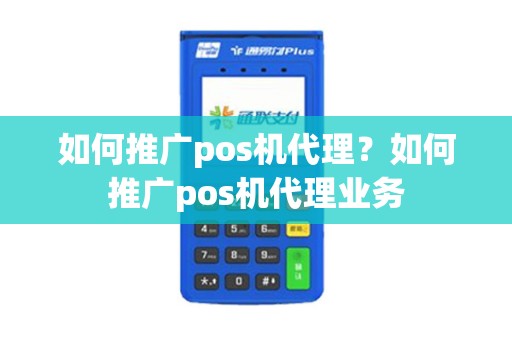 如何推广pos机代理？如何推广pos机代理业务