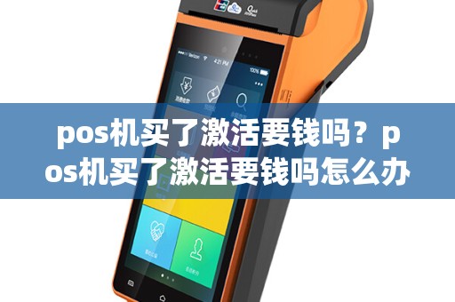 pos机买了激活要钱吗？pos机买了激活要钱吗怎么办
