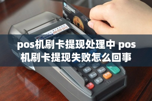 pos机刷卡提现处理中 pos机刷卡提现失败怎么回事