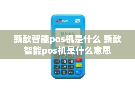 新款智能pos机是什么 新款智能pos机是什么意思