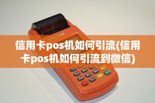 信用卡pos机如何引流(信用卡pos机如何引流到微信)
