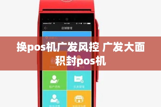 换pos机广发风控 广发大面积封pos机