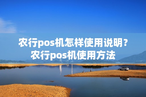 农行pos机怎样使用说明？农行pos机使用方法
