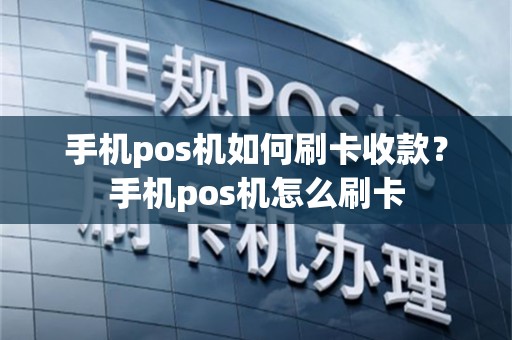 手机pos机如何刷卡收款？手机pos机怎么刷卡