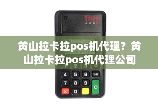 黄山拉卡拉pos机代理？黄山拉卡拉pos机代理公司