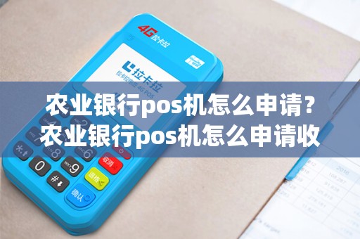 农业银行pos机怎么申请？农业银行pos机怎么申请收款码