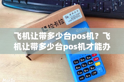 飞机让带多少台pos机？飞机让带多少台pos机才能办理
