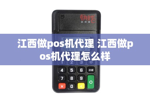 江西做pos机代理 江西做pos机代理怎么样