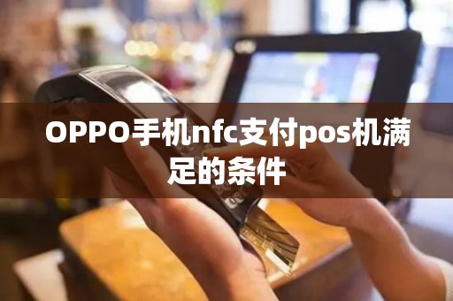 OPPO手机nfc支付pos机满足的条件