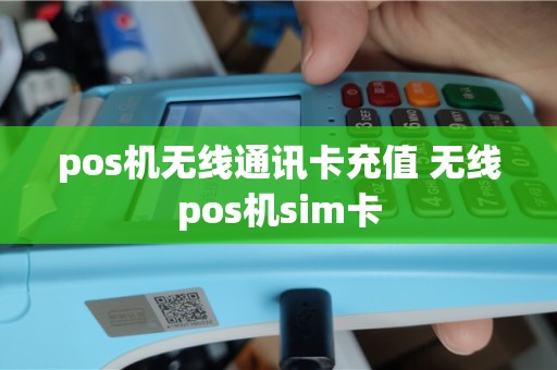 pos机无线通讯卡充值 无线pos机sim卡