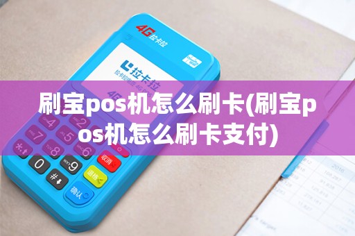刷宝pos机怎么刷卡(刷宝pos机怎么刷卡支付)
