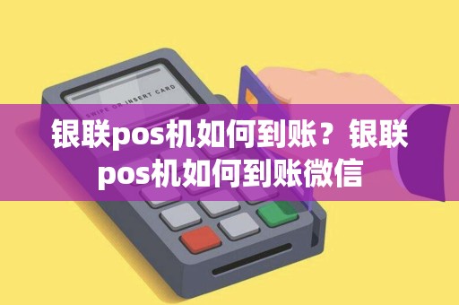 银联pos机如何到账？银联pos机如何到账微信