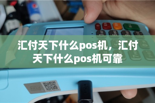 汇付天下什么pos机，汇付天下什么pos机可靠