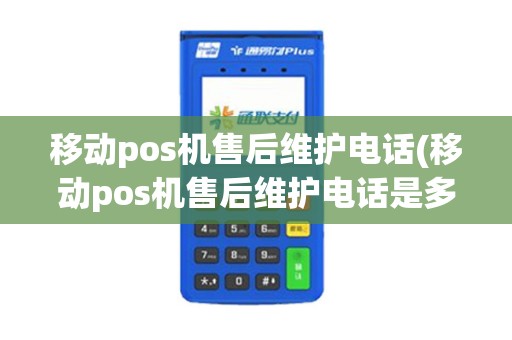 移动pos机售后维护电话(移动pos机售后维护电话是多少)
