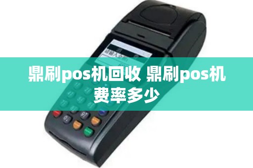 鼎刷pos机回收 鼎刷pos机费率多少