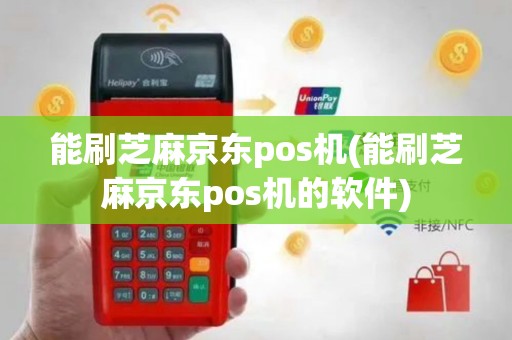 能刷芝麻京东pos机(能刷芝麻京东pos机的软件)