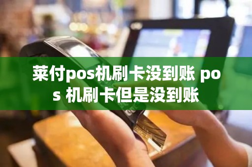 莱付pos机刷卡没到账 pos 机刷卡但是没到账