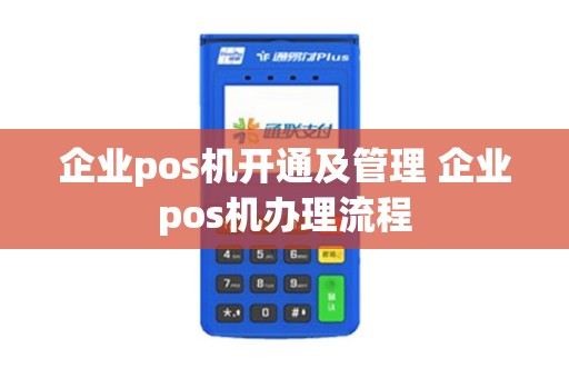 企业pos机开通及管理 企业pos机办理流程