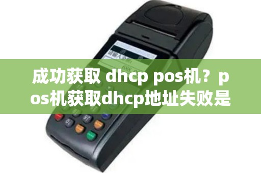 成功获取 dhcp pos机？pos机获取dhcp地址失败是怎么回事
