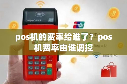 pos机的费率给谁了？pos机费率由谁调控