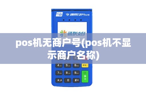 pos机无商户号(pos机不显示商户名称)