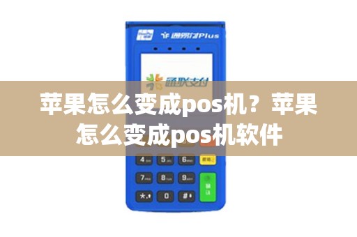 苹果怎么变成pos机？苹果怎么变成pos机软件