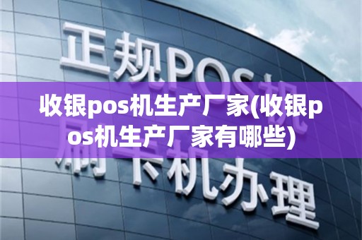 收银pos机生产厂家(收银pos机生产厂家有哪些)