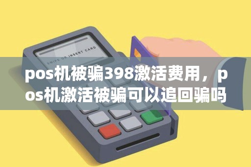 pos机被骗398激活费用，pos机激活被骗可以追回骗吗