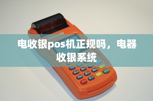 电收银pos机正规吗，电器收银系统