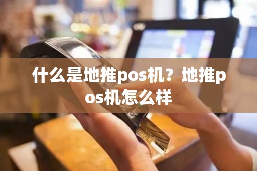 什么是地推pos机？地推pos机怎么样