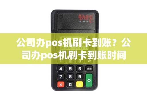 公司办pos机刷卡到账？公司办pos机刷卡到账时间