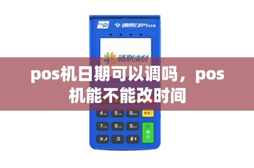 pos机日期可以调吗，pos机能不能改时间