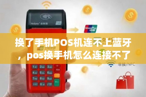换了手机POS机连不上蓝牙，pos换手机怎么连接不了
