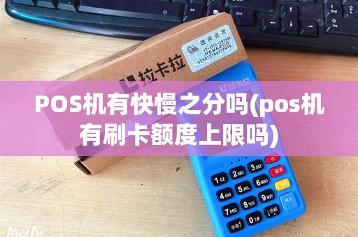 POS机有快慢之分吗(pos机有刷卡额度上限吗)