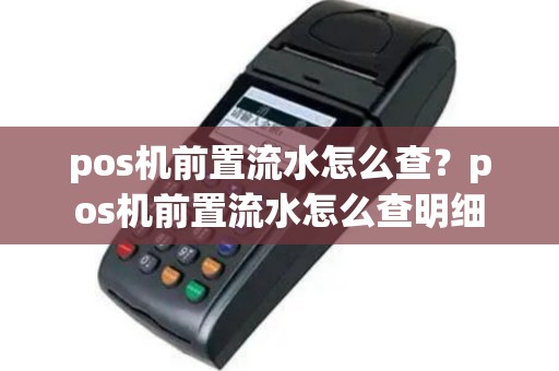 pos机前置流水怎么查？pos机前置流水怎么查明细
