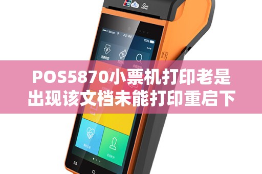 POS5870小票机打印老是出现该文档未能打印重启下电脑就又可以打印了怎么处理呢