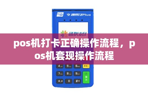 pos机打卡正确操作流程，pos机套现操作流程