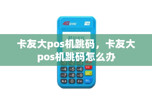 卡友大pos机跳码，卡友大pos机跳码怎么办