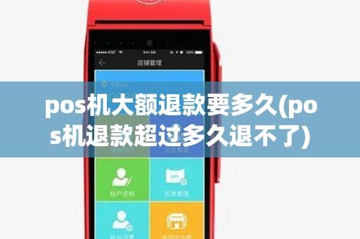 pos机大额退款要多久(pos机退款超过多久退不了)
