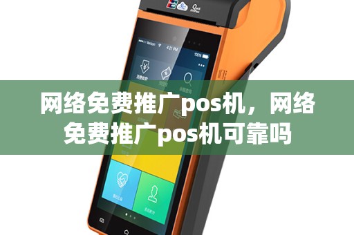 网络免费推广pos机，网络免费推广pos机可靠吗