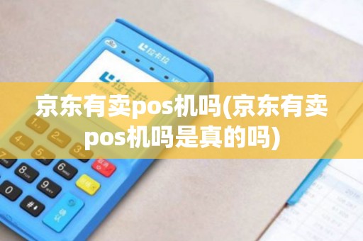 京东有卖pos机吗(京东有卖pos机吗是真的吗)
