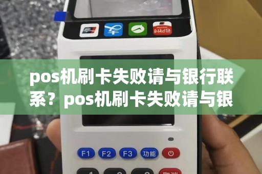pos机刷卡失败请与银行联系？pos机刷卡失败请与银行联系怎么办