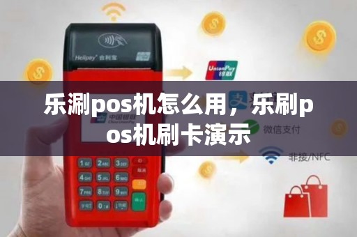 乐涮pos机怎么用，乐刷pos机刷卡演示