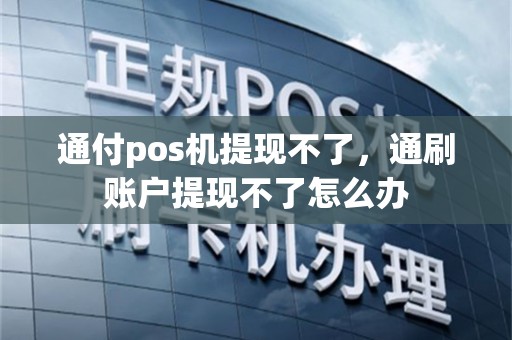 通付pos机提现不了，通刷账户提现不了怎么办