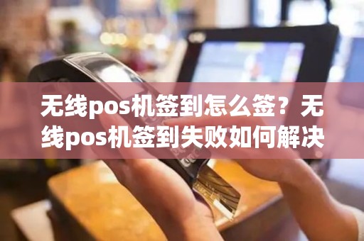 无线pos机签到怎么签？无线pos机签到失败如何解决